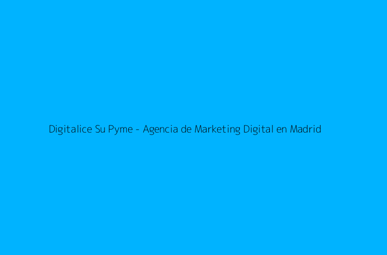Digitalice Su Pyme - Agencia de Marketing Digital en Madrid